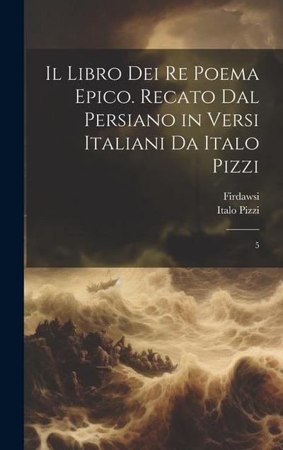 Il libro dei re poema epico. Recato dal persiano in versi italiani da Italo Pizzi: 5