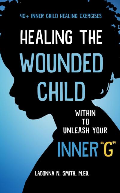 Healing The Wounded Child Within To Unleash Your Inner "G"