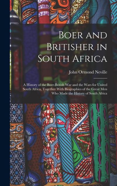 Boer and Britisher in South Africa; a History of the Boer-British war and the Wars for United South Africa, Together With Biographies of the Great men