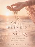 Dust Between My Fingers: A Novel of Heartbreak and Second Chances