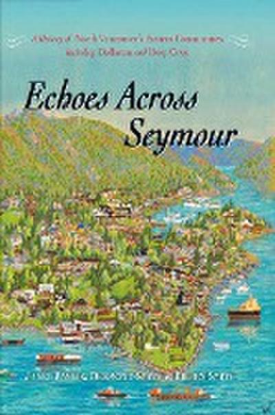 Echoes Across Seymour: A History of North Vancouver’s Eastern Communities Including Dollarton and Deep Cove