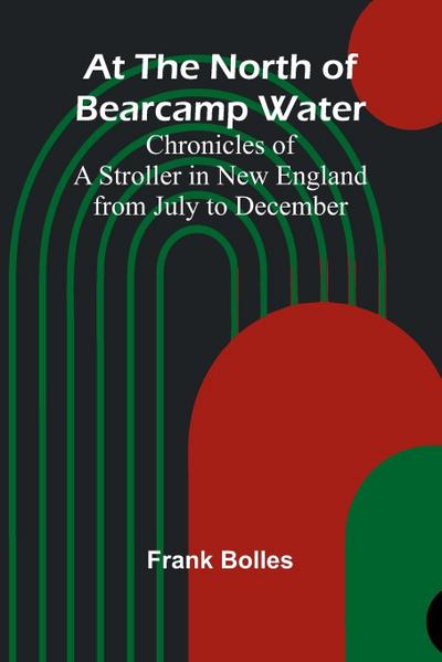 At The North Of Bearcamp Water; Chronicles Of A Stroller In New England From July To December