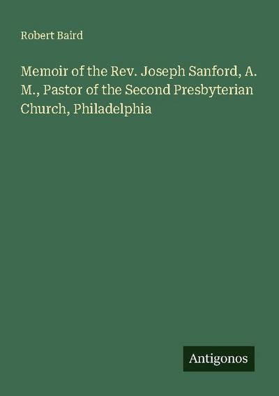Memoir of the Rev. Joseph Sanford, A. M., Pastor of the Second Presbyterian Church, Philadelphia