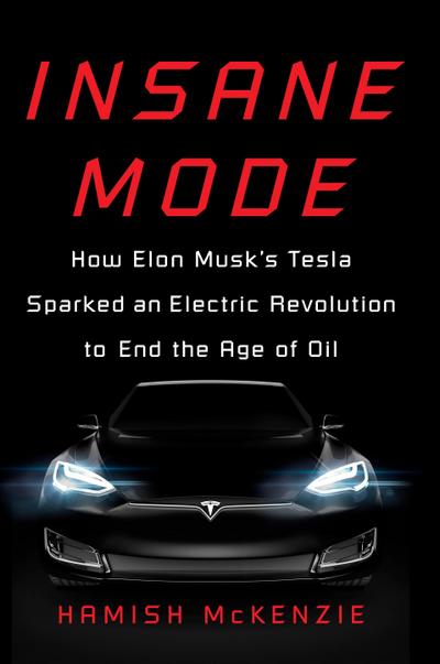 Insane Mode: How Elon Musk’s Tesla Sparked an Electric Revolution to End the Age of Oil