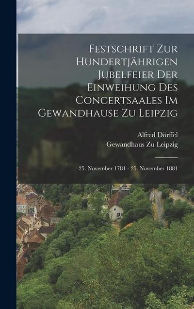 Festschrift Zur Hundertjährigen Jubelfeier Der Einweihung Des Concertsaales Im Gewandhause Zu Leipzig; 25. November 1781 - 25. November 1881