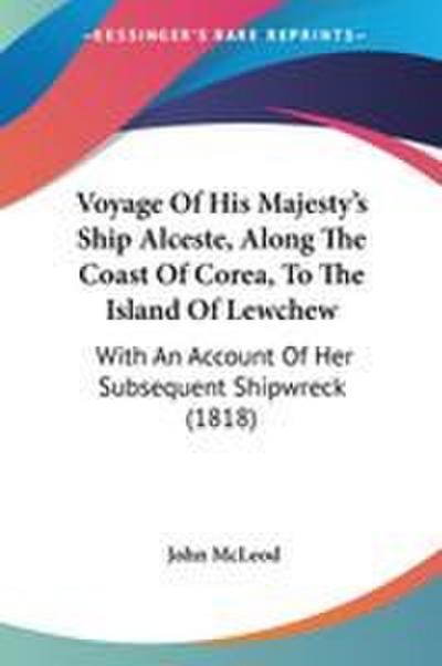 Voyage Of His Majesty’s Ship Alceste, Along The Coast Of Corea, To The Island Of Lewchew