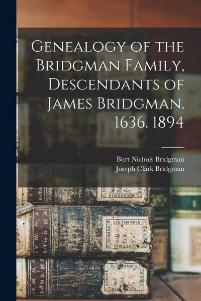 Genealogy of the Bridgman Family, Descendants of James Bridgman. 1636. 1894