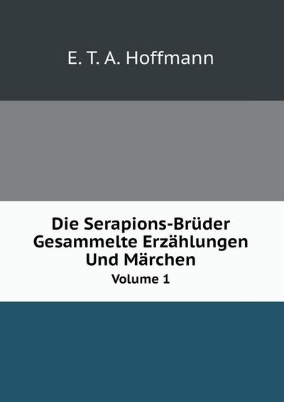 Die Serapions-Brüder: Gesammelte Erzählungen Und Märchen, Volume 1 (German Edition)