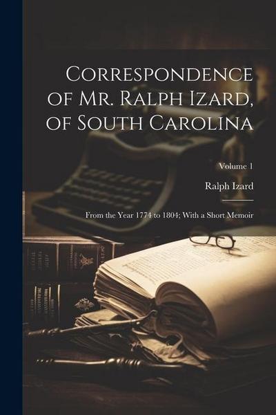 Correspondence of Mr. Ralph Izard, of South Carolina