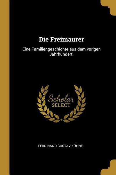 Die Freimaurer: Eine Familiengeschichte Aus Dem Vorigen Jahrhundert.