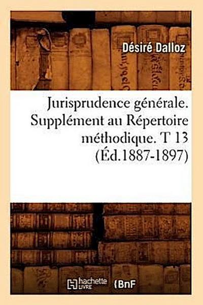Jurisprudence Générale. Supplément Au Répertoire Méthodique. T 13 (Éd.1887-1897)