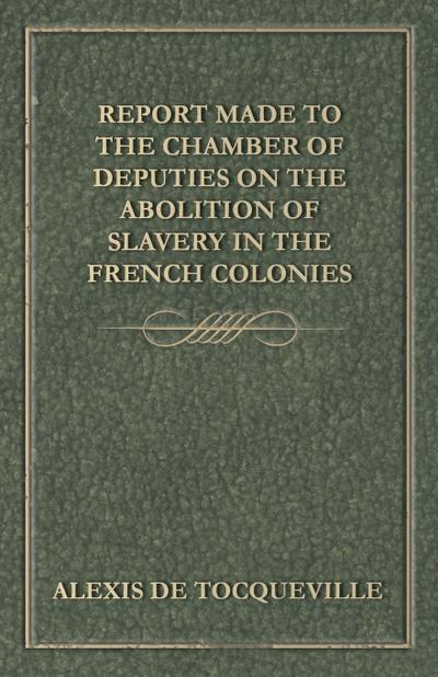 Report Made to the Chamber of Deputies on the Abolition of Slavery in the French Colonies