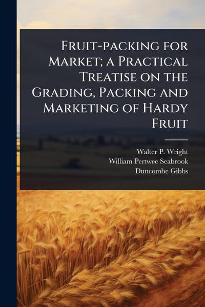 Fruit-packing for Market; a Practical Treatise on the Grading, Packing and Marketing of Hardy Fruit
