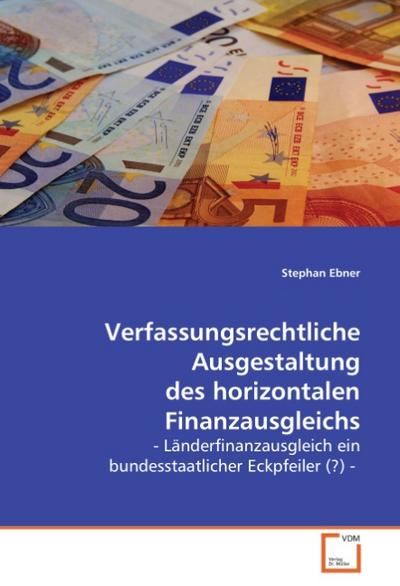 Verfassungsrechtliche Ausgestaltung des horizontalenFinanzausgleichs: - Länderfinanzausgleich ein bundesstaatlicherEckpfeiler (?) - - Stephan Ebner