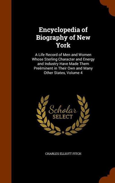 Encyclopedia of Biography of New York: A Life Record of Men and Women Whose Sterling Character and Energy and Industry Have Made Them Preëminent in Th
