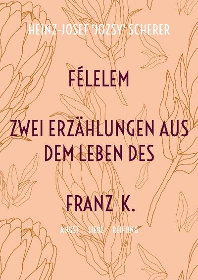 FÉLELEM Zwei Erzählungen aus dem Leben des Franz K.