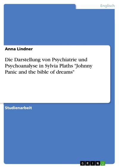 Die Darstellung von Psychiatrie und Psychoanalyse in Sylvia Plaths ’Johnny Panic and the bible of dreams’