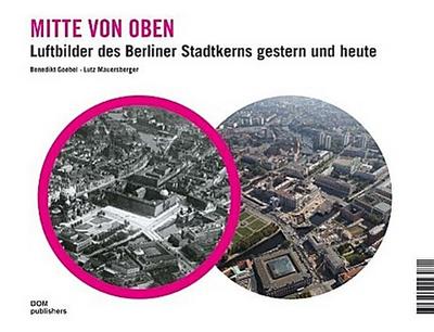 Mitte von oben. Luftbilder des Berliner Stadtkerns gestern und heute