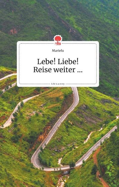 Lebe! Liebe! Reise weiter... Life is a Story - story.one