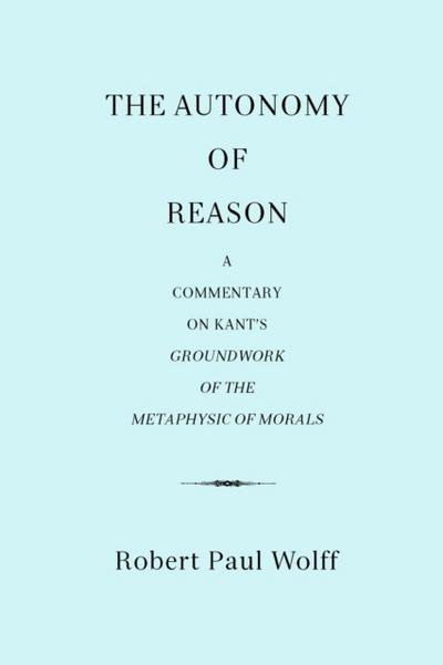 Autonomy of Reason: A Commentary on Kant’s Groundwork of the Metaphysic of Morals