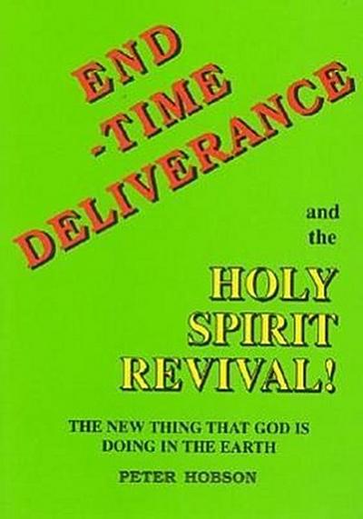 End Time Deliverance & the Holy Spirit Revival: The New Thing That God Is Doing in the Earth