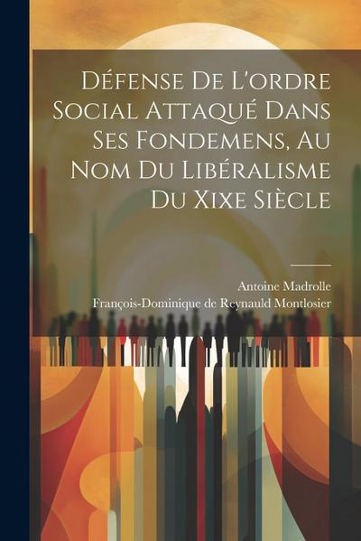 Défense De L’ordre Social Attaqué Dans Ses Fondemens, Au Nom Du Libéralisme Du Xixe Siècle