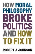 How Moral Philosophy Broke Politics