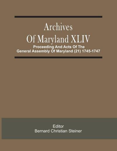 Archives Of Maryland XLIV ; Proceeding And Acts Of The General Assembly Of Maryland (21) 1745-1747