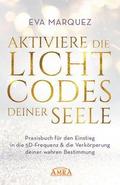 Aktiviere die Lichtcodes deiner Seele: Praxisbuch für den Einstieg in die 5D-Frequenz & die Verkörperung deiner wahren Bestimmung von Eva Marquez
