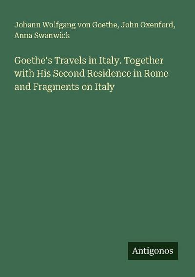 Goethe’s Travels in Italy. Together with His Second Residence in Rome and Fragments on Italy