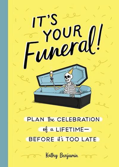 It’s Your Funeral!: Plan the Celebration of a Lifetime--Before It’s Too Late