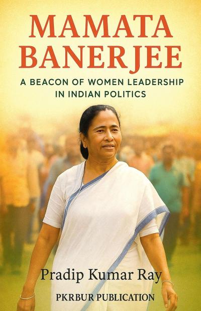Mamata Banerjee (A Beacon of Women Leadership in Indian Politics)