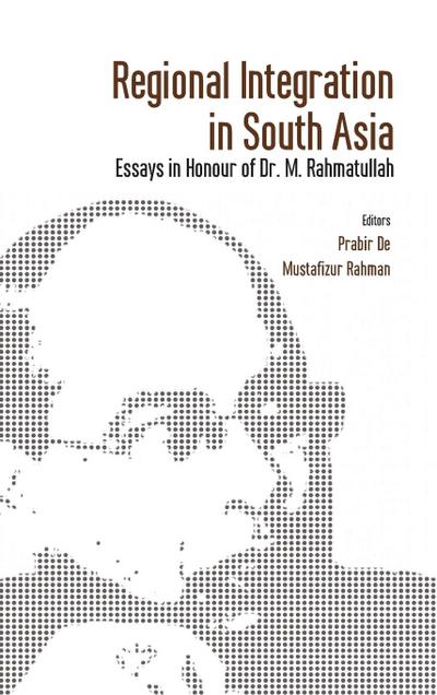 Regional Integration in South Asia: Essays in Honour of Dr M Rahmatullah