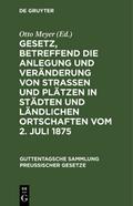 Gesetz, betreffend die Anlegung und Veränderung von Straßen und Plätzen in Städten und ländlichen Ortschaften vom 2.Juli 1875
