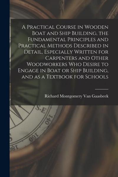 A Practical Course in Wooden Boat and Ship Building, the Fundamental Principles and Practical Methods Described in Detail, Especially Written for Carp