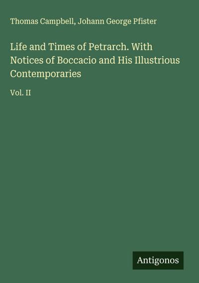 Life and Times of Petrarch. With Notices of Boccacio and His Illustrious Contemporaries