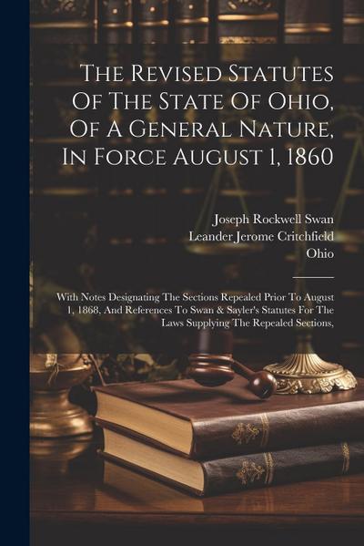 The Revised Statutes Of The State Of Ohio, Of A General Nature, In Force August 1, 1860: With Notes Designating The Sections Repealed Prior To August