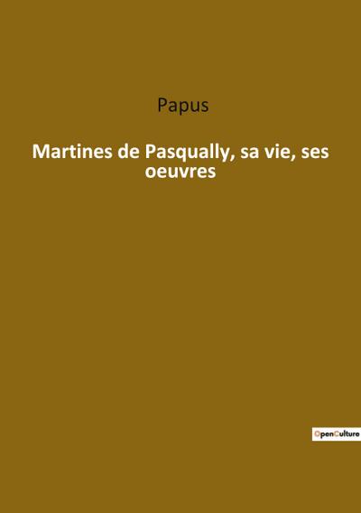 Martines de Pasqually, sa vie, ses oeuvres