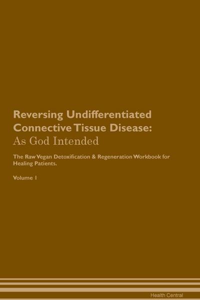 Reversing Undifferentiated Connective Tissue Disease: As God Intended The Raw Vegan Plant-Based Detoxification & Regeneration Workbook for Healing Pat