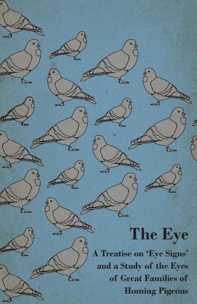 The Eye - A Treatise on ’Eye Signs’ and a Study of the Eyes of Great Families of Homing Pigeons