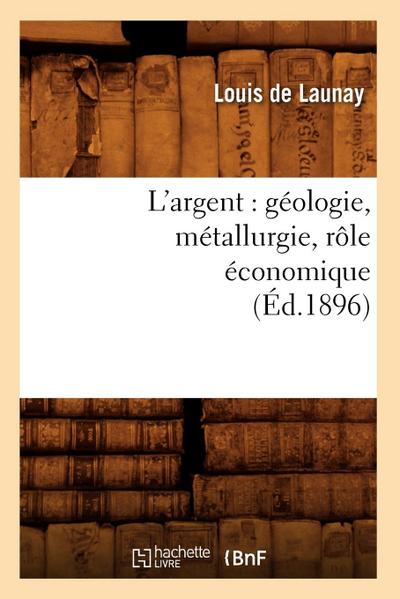 L’Argent: Géologie, Métallurgie, Rôle Économique (Éd.1896)