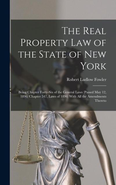 The Real Property law of the State of New York; Being Chapter Forty-six of the General Laws (passed May 12, 1896; Chapter 547, Laws of 1896) With all
