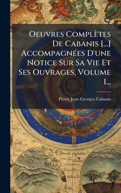 Oeuvres Complètes De Cabanis [...] AccompagnÃ(c)es D’une Notice Sur Sa Vie Et Ses Ouvrages, Volume 1...