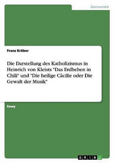 Die Darstellung des Katholizismus in Heinrich von Kleists "Das Erdbeben in Chili" und "Die heilige Cäcilie oder Die Gewalt der Musik"