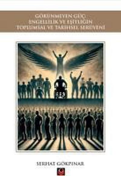 Görünmeyen Güc Engellilik ve Esitligin Toplumsal ve Tarihsel Serüveni