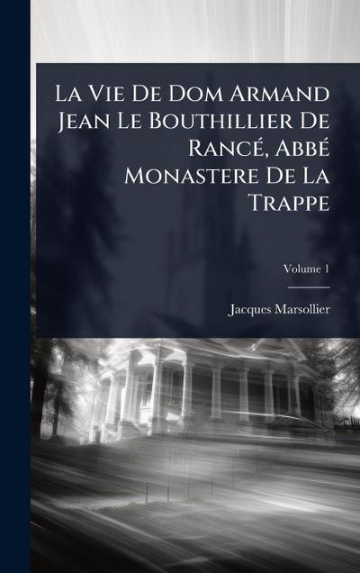 La Vie De Dom Armand Jean Le Bouthillier De RancÃ(c), AbbÃ(c) Monastere De La Trappe