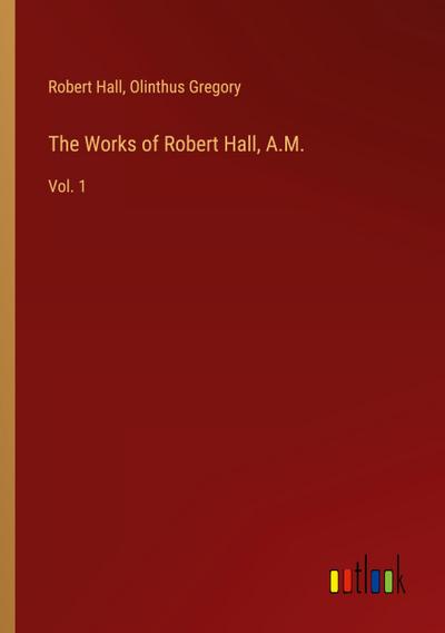 The Works of Robert Hall, A.M.