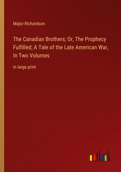 The Canadian Brothers; Or, The Prophecy Fulfilled; A Tale of the Late American War, In Two Volumes