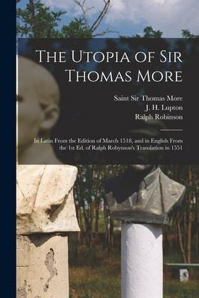 The Utopia of Sir Thomas More: in Latin From the Edition of March 1518, and in English From the 1st Ed. of Ralph Robynson’s Translation in 1551