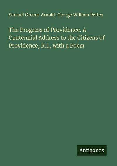 The Progress of Providence. A Centennial Address to the Citizens of Providence, R.I., with a Poem